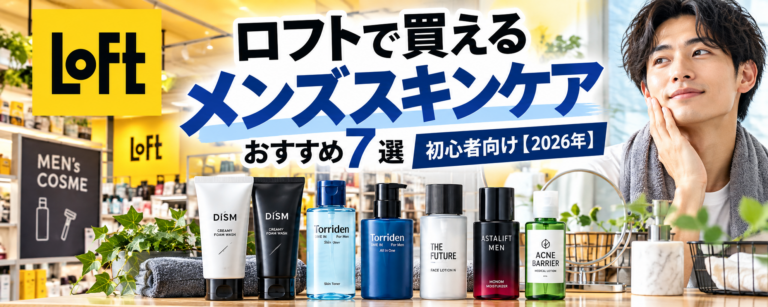 ロフトで買えるメンズスキンケアおすすめ7選｜初心者向け【2026年】